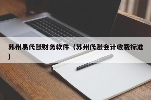 苏州易代账财务软件（苏州代账会计收费标准）