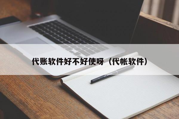 代账软件好不好使呀（代帐软件）