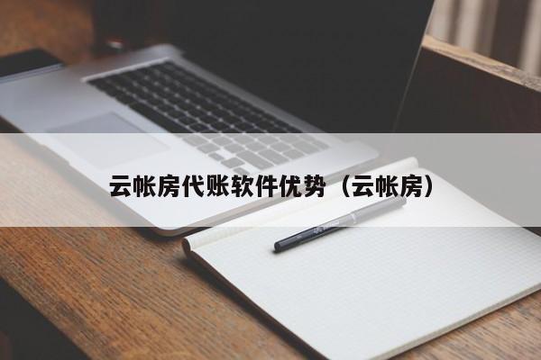 云帐房代账软件优势（云帐房）