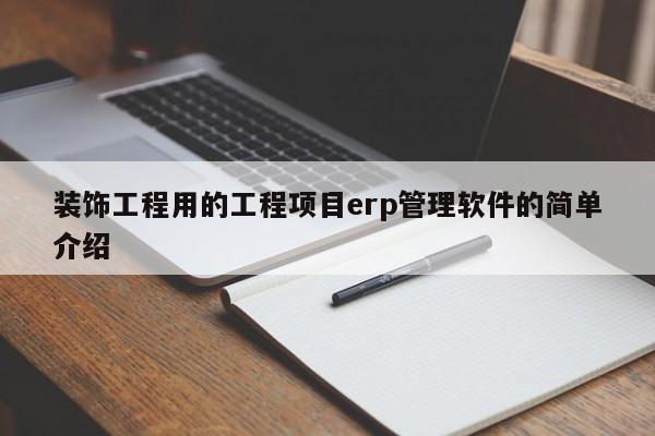 装饰工程用的工程项目erp管理软件的简单介绍