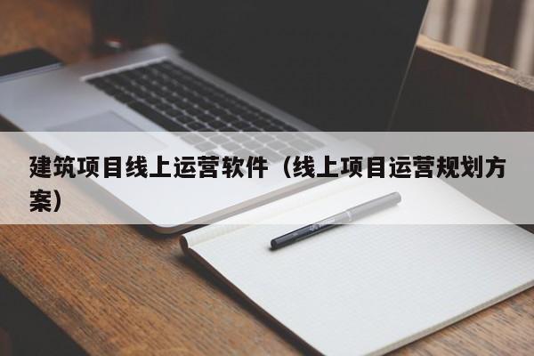 建筑项目线上运营软件（线上项目运营规划方案）