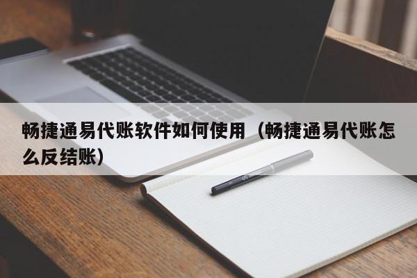 畅捷通易代账软件如何使用（畅捷通易代账怎么反结账）