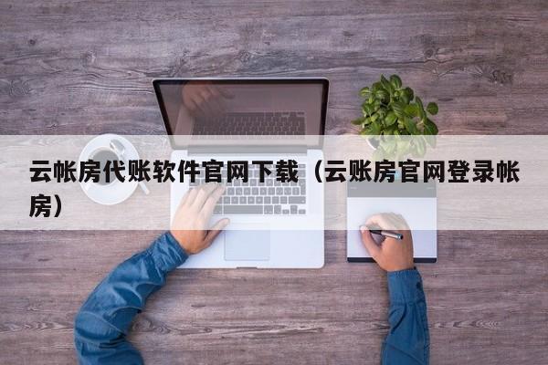 云帐房代账软件官网下载（云账房官网登录帐房）