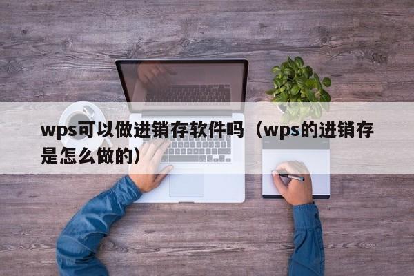 wps可以做进销存软件吗（wps的进销存是怎么做的）