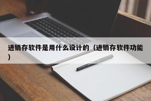 进销存软件是用什么设计的（进销存软件功能）