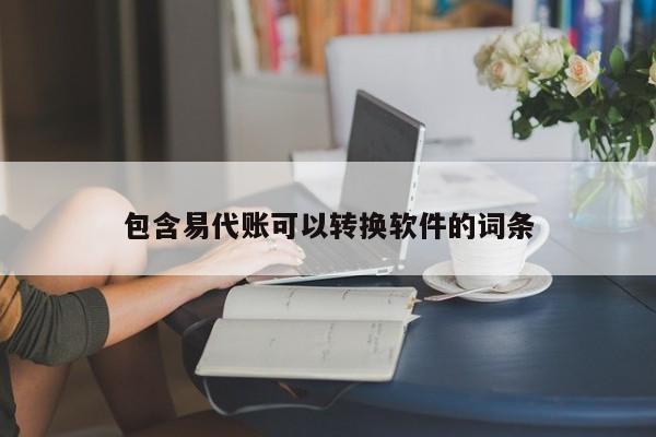 包含易代账可以转换软件的词条