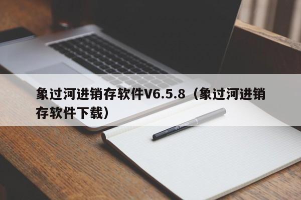 象过河进销存软件V6.5.8（象过河进销存软件下载）