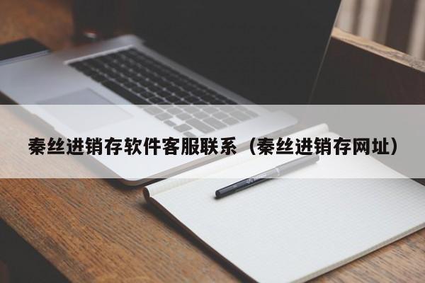 秦丝进销存软件客服联系（秦丝进销存网址）