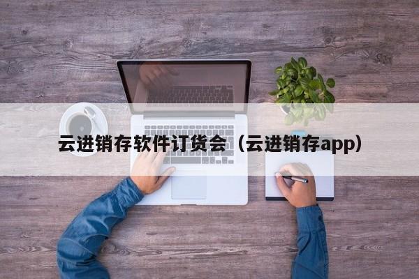 云进销存软件订货会（云进销存app）