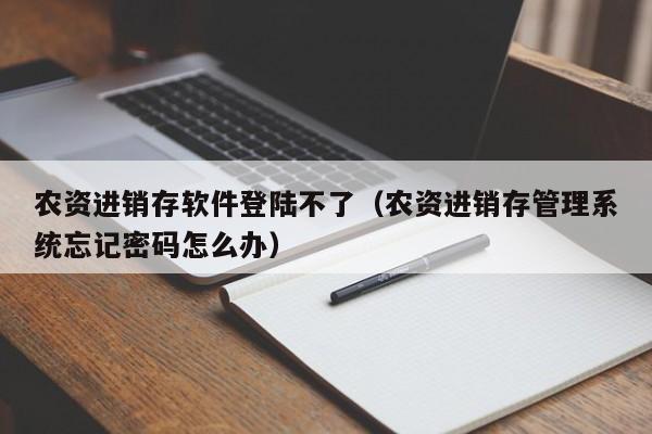 农资进销存软件登陆不了（农资进销存管理系统忘记密码怎么办）