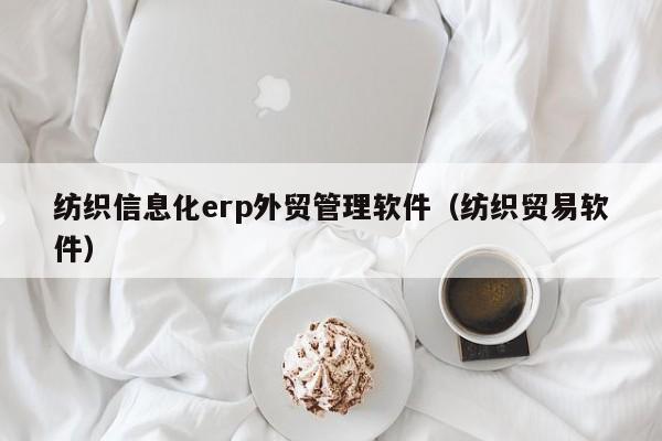 纺织信息化erp外贸管理软件（纺织贸易软件）