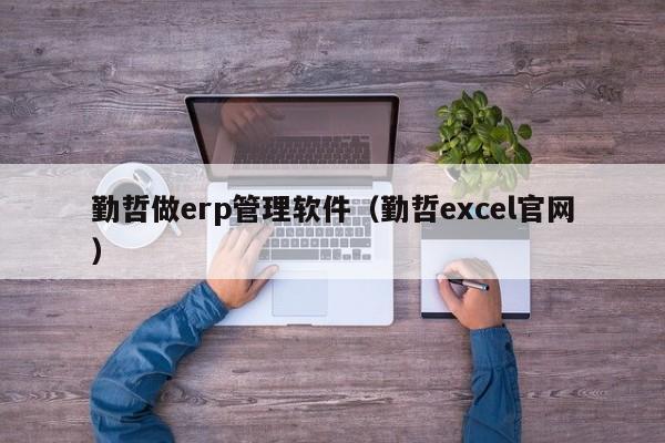 勤哲做erp管理软件（勤哲excel官网）