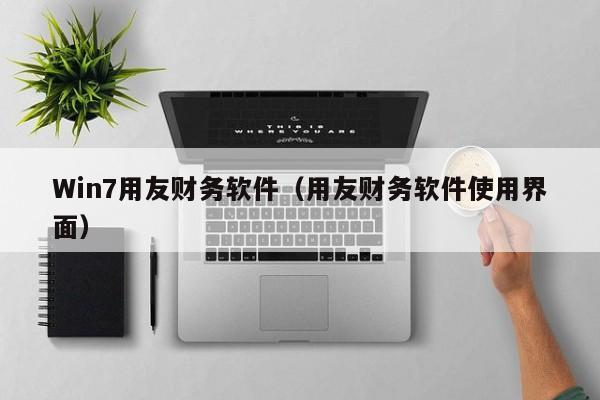 Win7用友财务软件（用友财务软件使用界面）