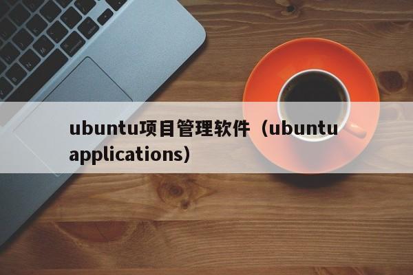 ubuntu项目管理软件（ubuntu applications）