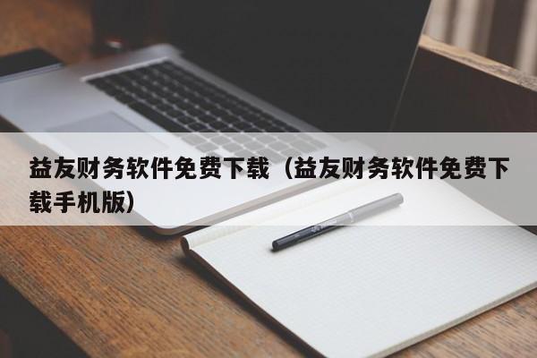 益友财务软件免费下载（益友财务软件免费下载手机版）