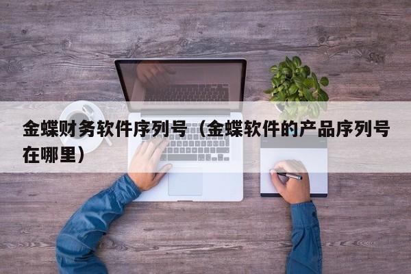 金蝶财务软件序列号（金蝶软件的产品序列号在哪里）