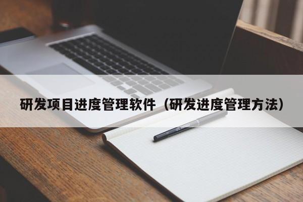 研发项目进度管理软件（研发进度管理方法）