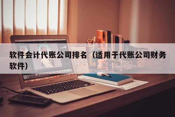 软件会计代账公司排名（适用于代账公司财务软件）