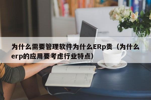 为什么需要管理软件为什么ERp贵（为什么erp的应用要考虑行业特点）