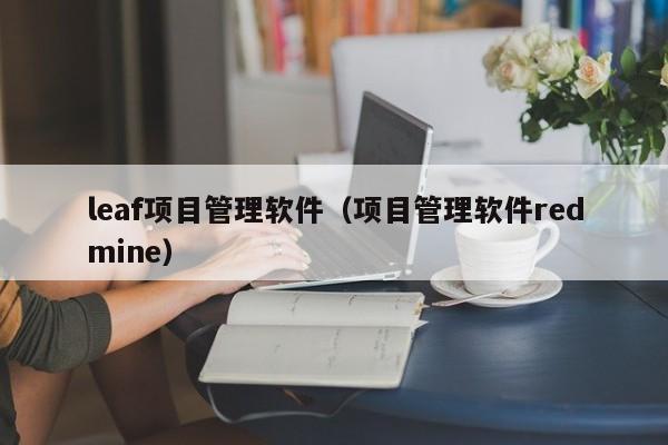 leaf项目管理软件（项目管理软件redmine）