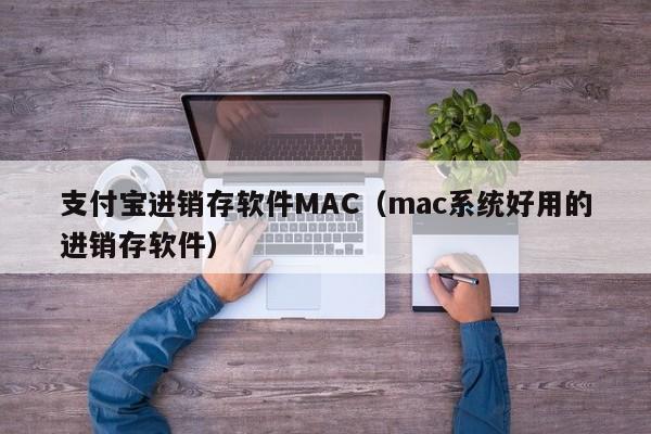 支付宝进销存软件MAC（mac系统好用的进销存软件）