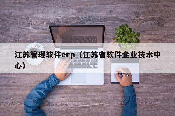 江苏管理软件erp（江苏省软件企业技术中心）