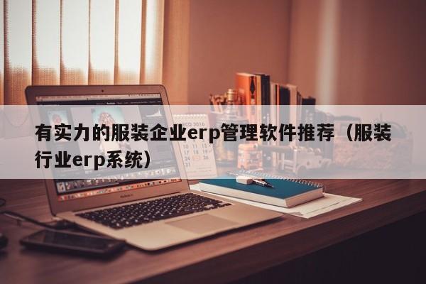 有实力的服装企业erp管理软件推荐（服装行业erp系统）