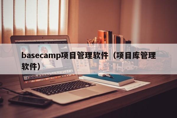 basecamp项目管理软件（项目库管理软件）