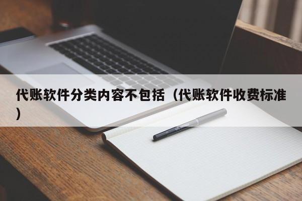 代账软件分类内容不包括（代账软件收费标准）