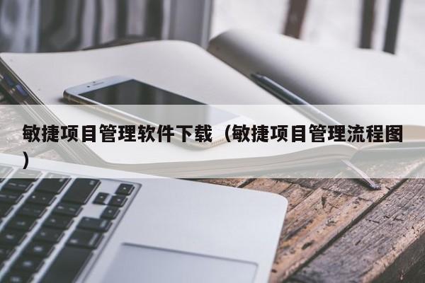 敏捷项目管理软件下载（敏捷项目管理流程图）