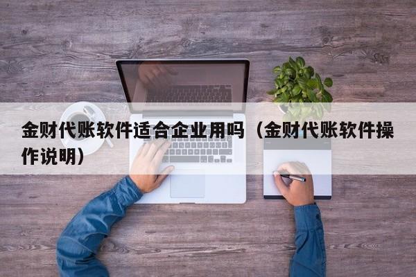 金财代账软件适合企业用吗（金财代账软件操作说明）