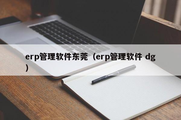 erp管理软件东莞（erp管理软件 dg）