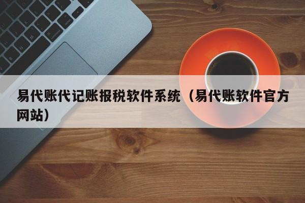 易代账代记账报税软件系统（易代账软件官方网站）