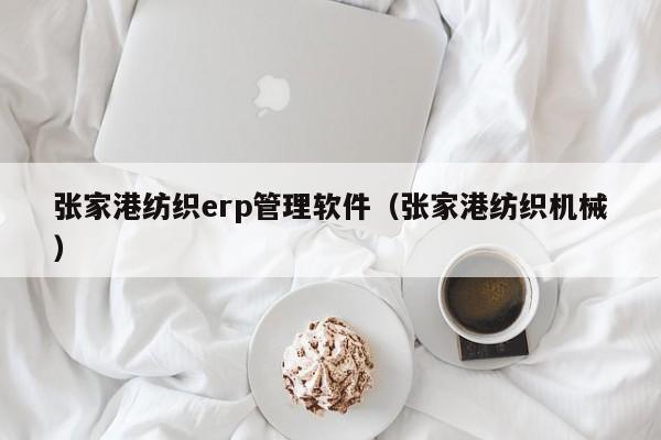 张家港纺织erp管理软件（张家港纺织机械）