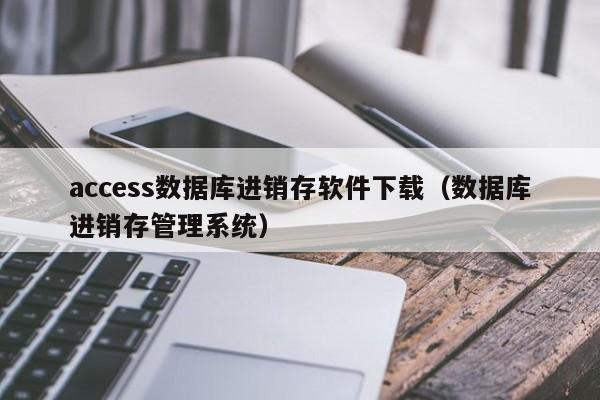 access数据库进销存软件下载（数据库进销存管理系统）