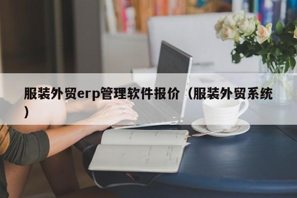 服装外贸erp管理软件报价（服装外贸系统）