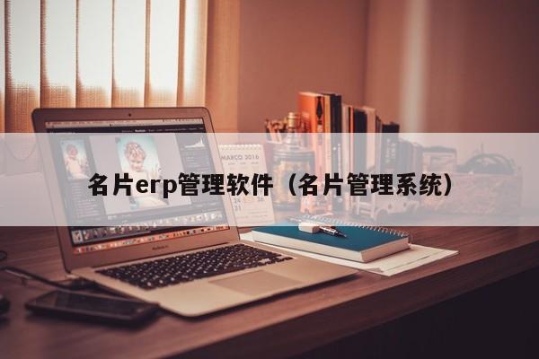 名片erp管理软件（名片管理系统）