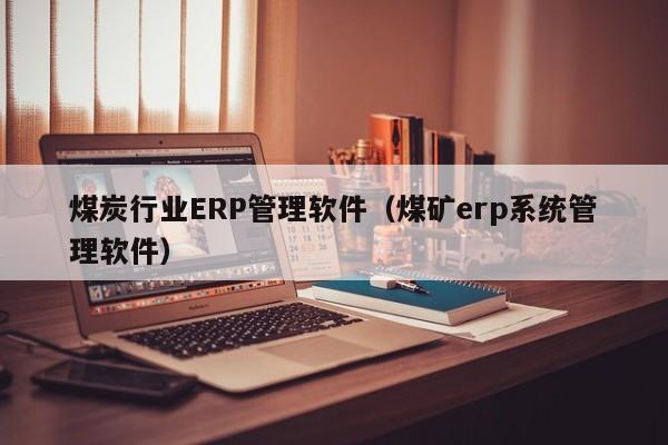 煤炭行业ERP管理软件（煤矿erp系统管理软件）