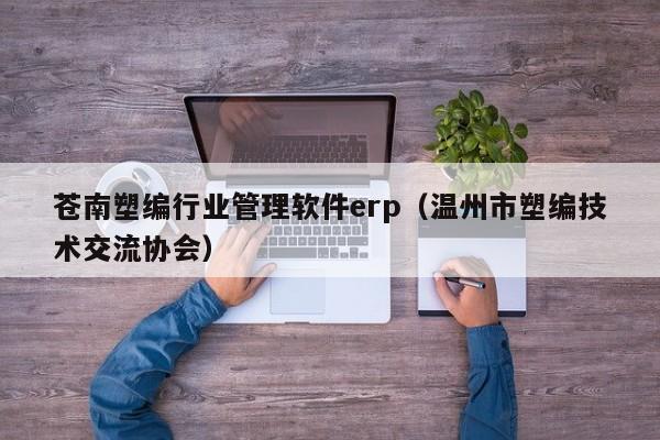 苍南塑编行业管理软件erp（温州市塑编技术交流协会）