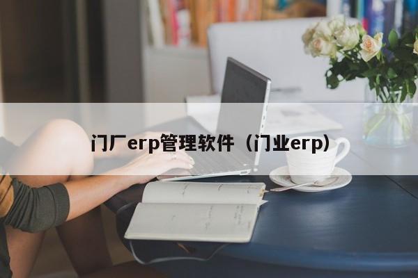 门厂erp管理软件（门业erp）