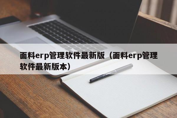 面料erp管理软件最新版（面料erp管理软件最新版本）