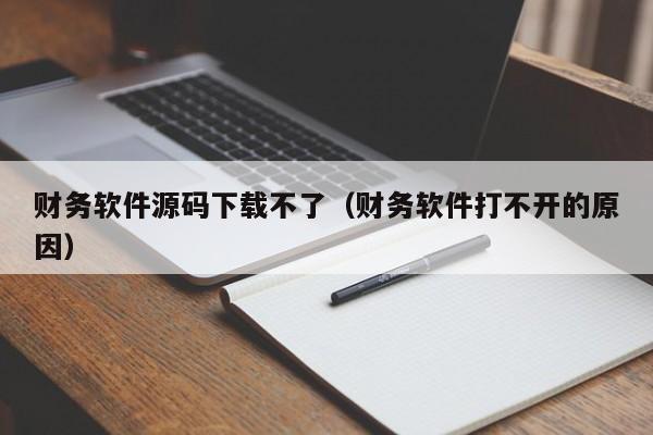 财务软件源码下载不了（财务软件打不开的原因）