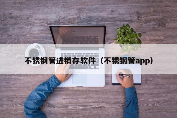 不锈钢管进销存软件（不锈钢管app）