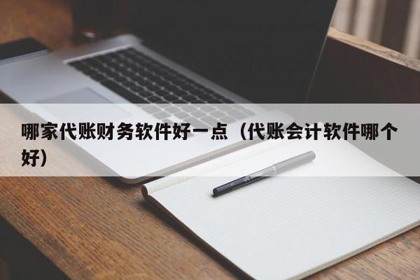 哪家代账财务软件好一点（代账会计软件哪个好）