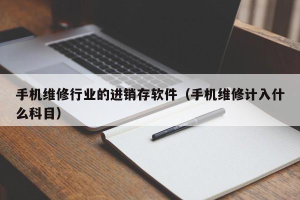 手机维修行业的进销存软件（手机维修计入什么科目）