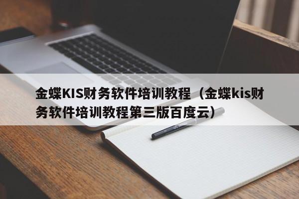 金蝶KIS财务软件培训教程（金蝶kis财务软件培训教程第三版百度云）