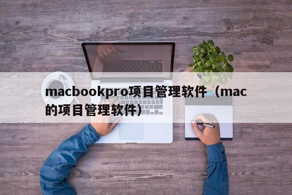 macbookpro项目管理软件（mac的项目管理软件）