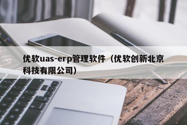 优软uas-erp管理软件（优软创新北京科技有限公司）