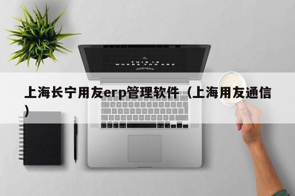 上海长宁用友erp管理软件（上海用友通信）