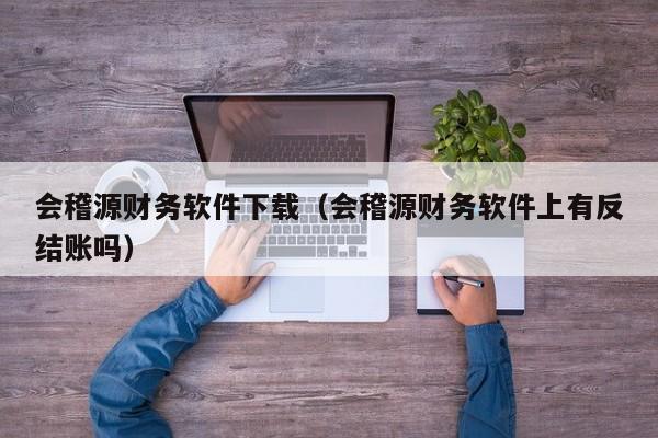 会稽源财务软件下载（会稽源财务软件上有反结账吗）